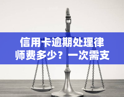 信用卡逾期处理律师费多少？一次需支付多少费用？全解答！