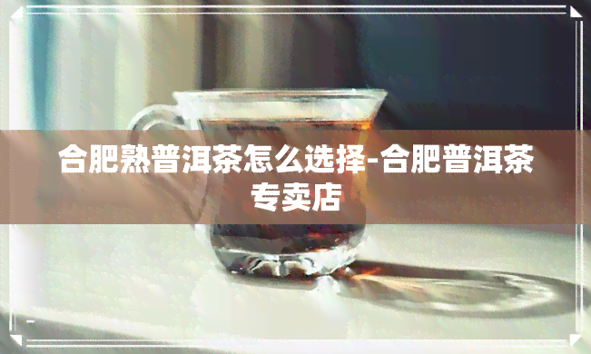 合肥熟普洱茶怎么选择-合肥普洱茶专卖店