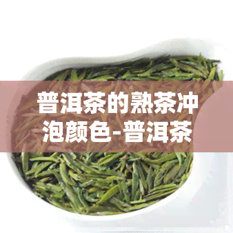 普洱茶的熟茶冲泡颜色-普洱茶的熟茶冲泡颜色是什么