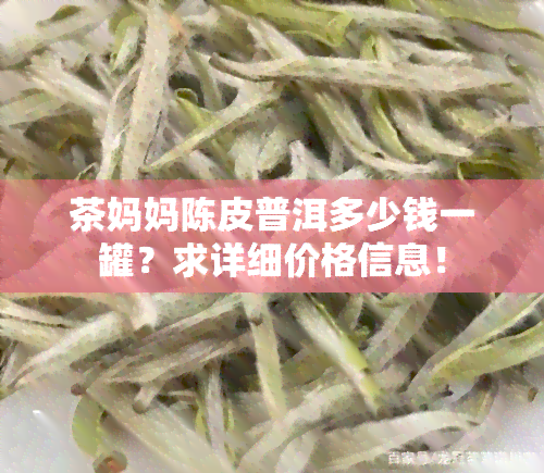 茶妈妈陈皮普洱多少钱一罐？求详细价格信息！