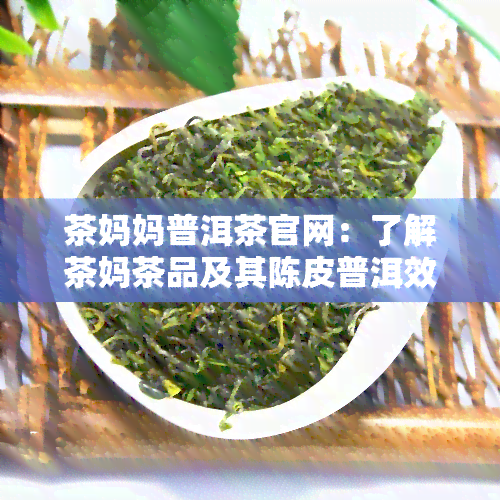 茶妈妈普洱茶官网：了解茶妈茶品及其陈皮普洱效果