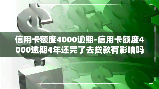 信用卡额度4000逾期-信用卡额度4000逾期4年还完了去贷款有影响吗