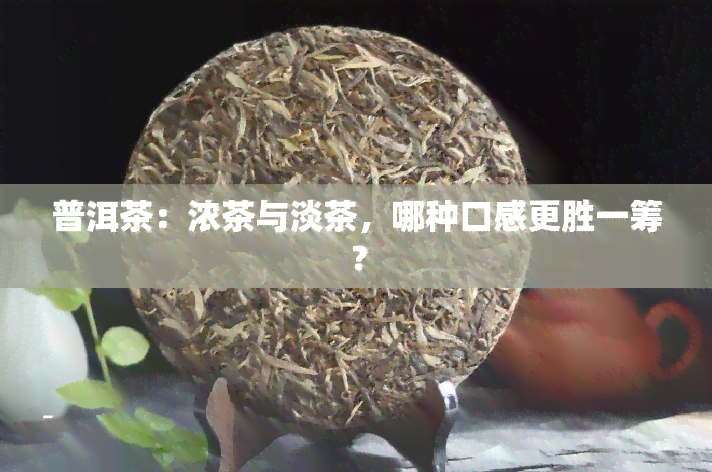 普洱茶：浓茶与淡茶，哪种口感更胜一筹？