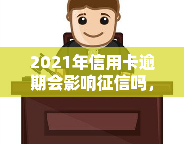 2021年信用卡逾期会影响吗，2021年：信用卡逾期是否会影响您的记录？