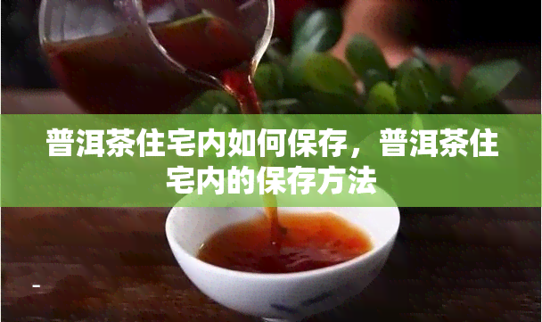 普洱茶住宅内如何保存，普洱茶住宅内的保存方法