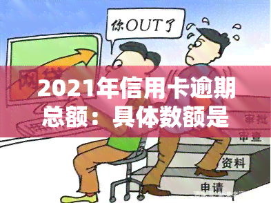 2021年信用卡逾期总额：具体数额是多少？