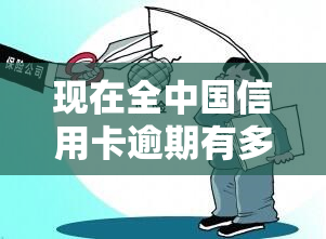 现在全中国信用卡逾期有多少人，揭示真相：全中国目前有多少人的信用卡出现逾期情况？