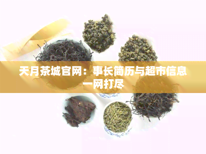 天月茶城官网：事长简历与超市信息一网打尽