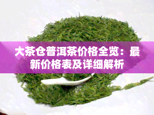 大茶仓普洱茶价格全览：最新价格表及详细解析