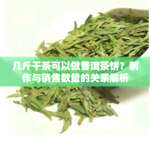 几斤干茶可以做普洱茶饼？制作与销售数量的关系解析