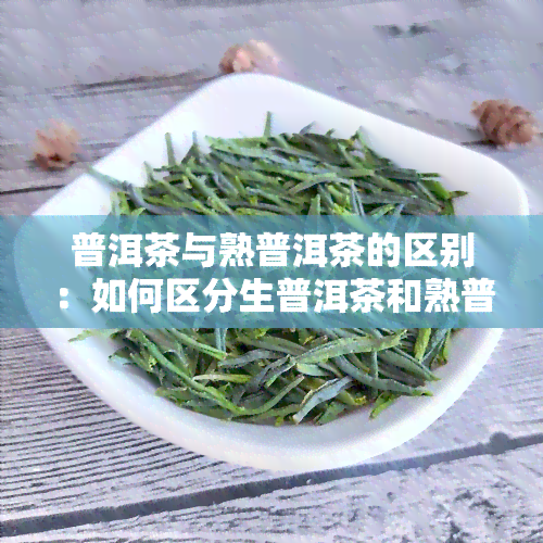 普洱茶与熟普洱茶的区别：如何区分生普洱茶和熟普洱茶？哪个更好？