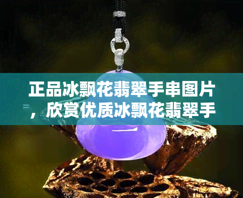 正品冰飘花翡翠手串图片，欣赏优质冰飘花翡翠手串的美丽图片