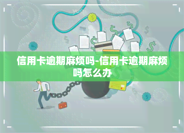 信用卡逾期麻烦吗-信用卡逾期麻烦吗怎么办