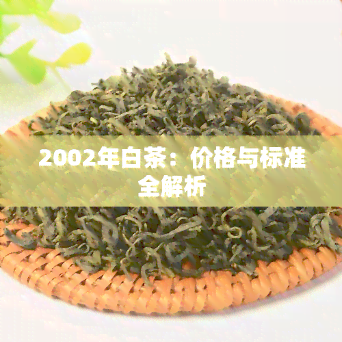 2002年白茶：价格与标准全解析