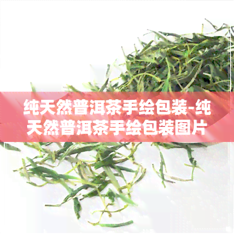 纯天然普洱茶手绘包装-纯天然普洱茶手绘包装图片