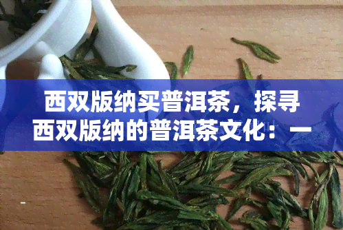 西双版纳买普洱茶，探寻西双版纳的普洱茶文化：一次难忘的茶叶之旅