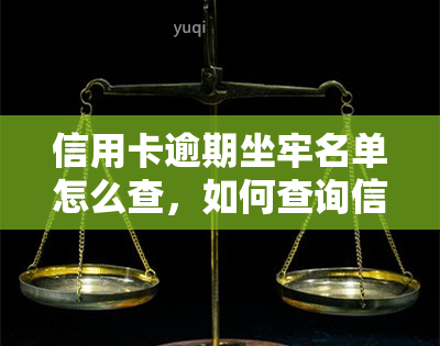 信用卡逾期坐牢名单怎么查，如何查询信用卡逾期是否会被判刑？全攻略！