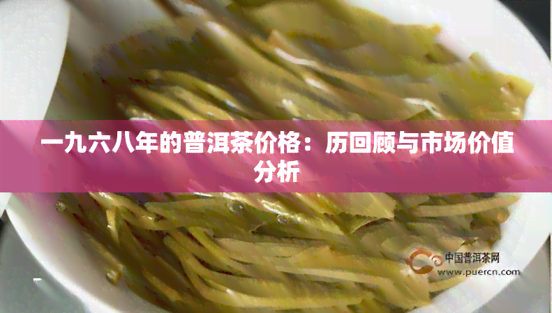 一九六八年的普洱茶价格：历回顾与市场价值分析