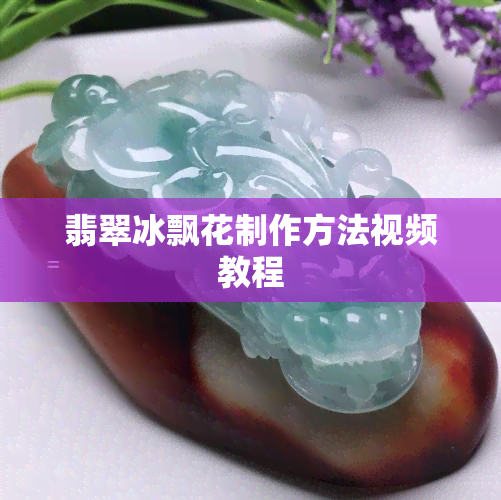 翡翠冰飘花制作方法视频教程