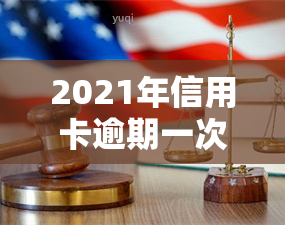 2021年信用卡逾期一次：影响及解决办法