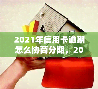 2021年信用卡逾期怎么协商分期，2021年信用卡逾期：如何成功协商分期还款？