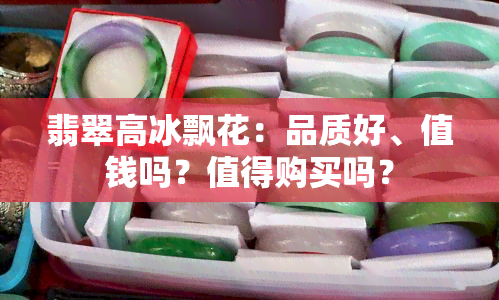 翡翠高冰飘花：品质好、值钱吗？值得购买吗？