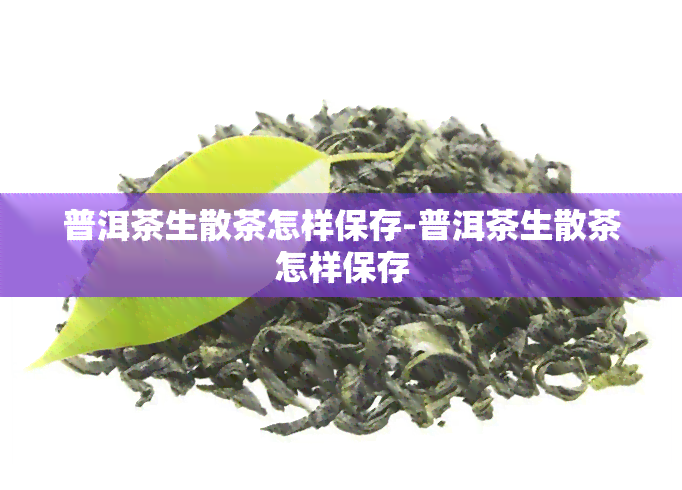 普洱茶生散茶怎样保存-普洱茶生散茶怎样保存