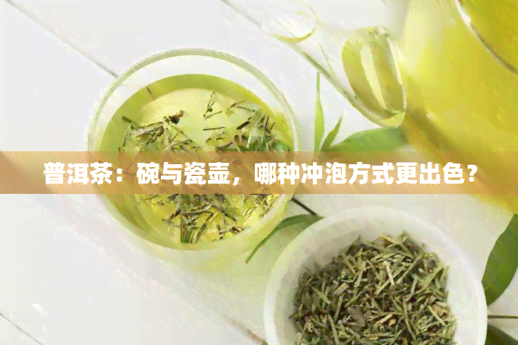 普洱茶：碗与瓷壶，哪种冲泡方式更出色？