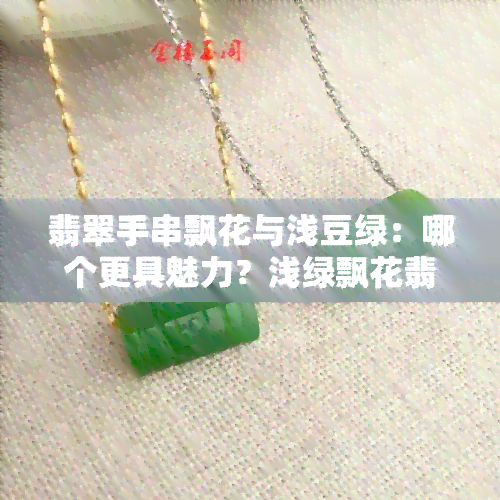 翡翠手串飘花与浅豆绿：哪个更具魅力？浅绿飘花翡翠手镯与飘绿花豆种翡翠手镯对比分析