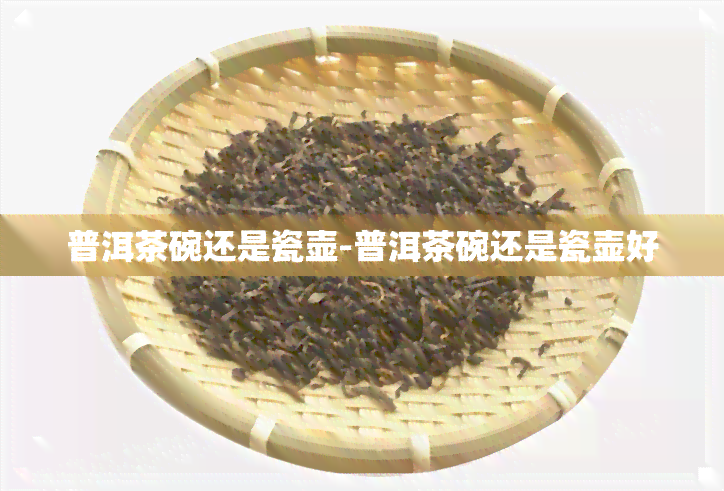 普洱茶碗还是瓷壶-普洱茶碗还是瓷壶好