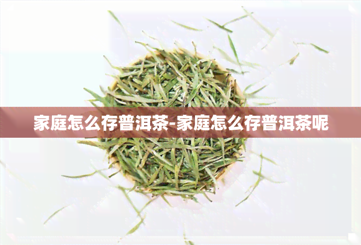 家庭怎么存普洱茶-家庭怎么存普洱茶呢