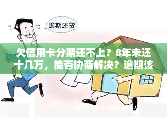 欠信用卡分期还不上？8年未还十几万，能否协商解决？逾期该怎么办？