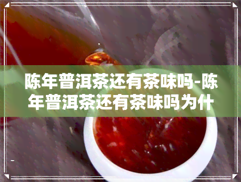 陈年普洱茶还有茶味吗-陈年普洱茶还有茶味吗为什么