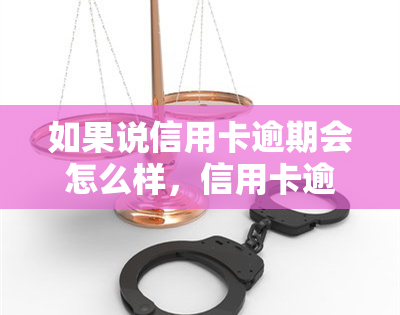 如果说信用卡逾期会怎么样，信用卡逾期：可能带来的后果与解决方法