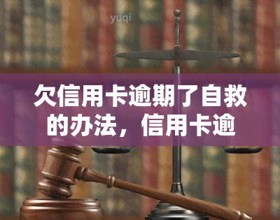 欠信用卡逾期了自救的办法，信用卡逾期怎么办？自救攻略全解析！