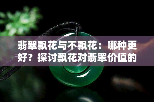 翡翠飘花与不飘花：哪种更好？探讨飘花对翡翠价值的影响