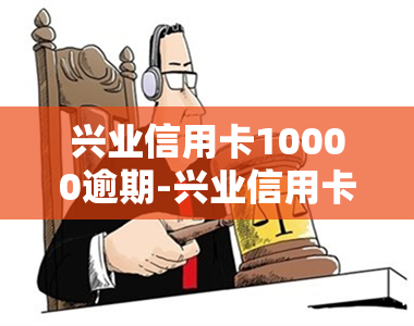 兴业信用卡10000逾期-兴业信用卡7万逾期了