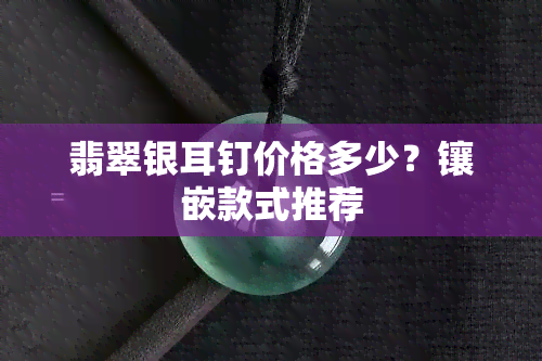 翡翠银耳钉价格多少？镶嵌款式推荐