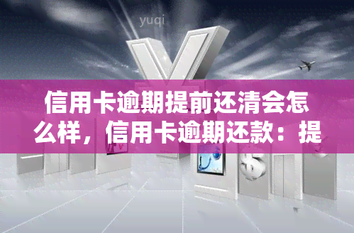 信用卡逾期提前还清会怎么样，信用卡逾期还款：提前还清的利与弊