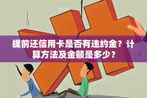 提前还信用卡是否有违约金？计算方法及金额是多少？