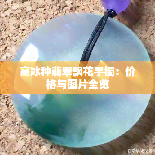 高冰种翡翠飘花手镯：价格与图片全览