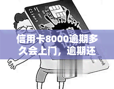 信用卡8000逾期多久会上门，逾期还款：信用卡欠款8000元，多久才会被银行上门？