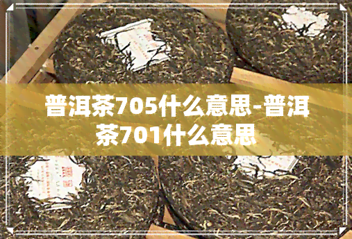 普洱茶705什么意思-普洱茶701什么意思