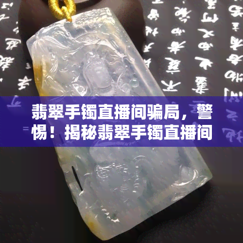 翡翠手镯直播间骗局，警惕！揭秘翡翠手镯直播间背后的骗局