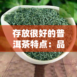 存放很好的普洱茶特点：品种、保存方法与优势全解析