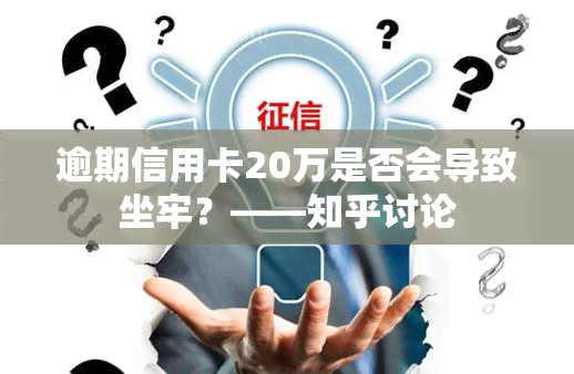 逾期信用卡20万是否会导致坐牢？——知乎讨论