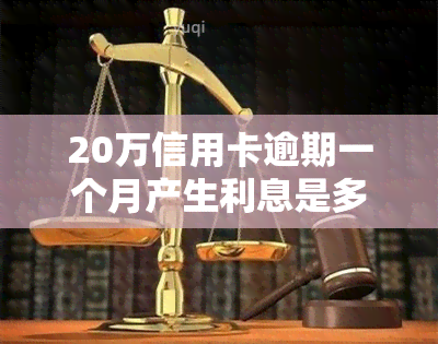 20万信用卡逾期一个月产生利息是多少，计算一下：信用卡逾期一个月会产生多少利息？