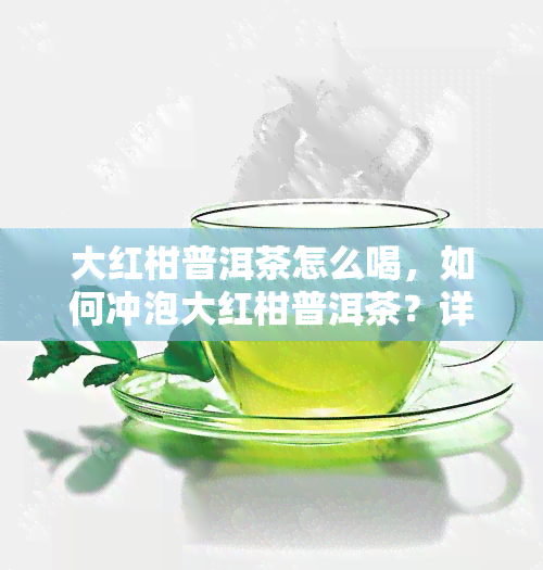 大红柑普洱茶怎么喝，如何冲泡大红柑普洱茶？详细步骤解析