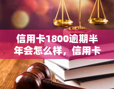 信用卡1800逾期半年会怎么样，信用卡逾期半年未还，影响有多大？——以1800元为例