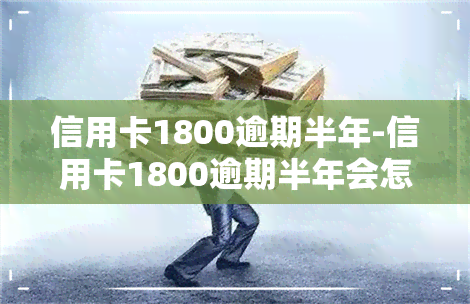 信用卡1800逾期半年-信用卡1800逾期半年会怎么样